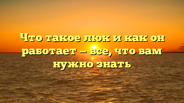 Что такое люк и как он работает — все, что вам нужно знать