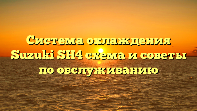 Система охлаждения Suzuki SH4 схема и советы по обслуживанию